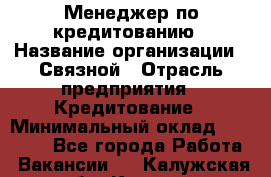 Менеджер по кредитованию › Название организации ­ Связной › Отрасль предприятия ­ Кредитование › Минимальный оклад ­ 25 000 - Все города Работа » Вакансии   . Калужская обл.,Калуга г.